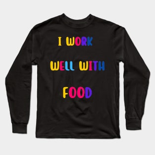 I Work Well With Food Long Sleeve T-Shirt